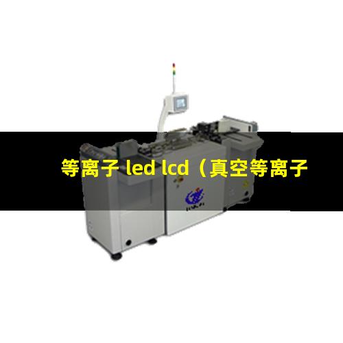 等离子 led lcd（真空等离子 清理机）